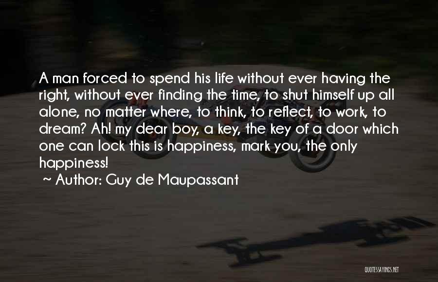 Guy De Maupassant Quotes: A Man Forced To Spend His Life Without Ever Having The Right, Without Ever Finding The Time, To Shut Himself