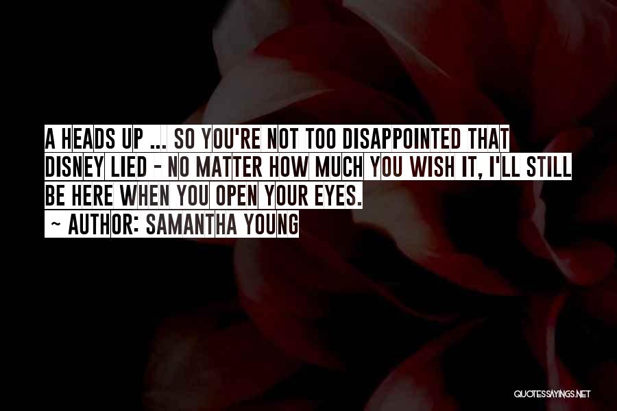 Samantha Young Quotes: A Heads Up ... So You're Not Too Disappointed That Disney Lied - No Matter How Much You Wish It,