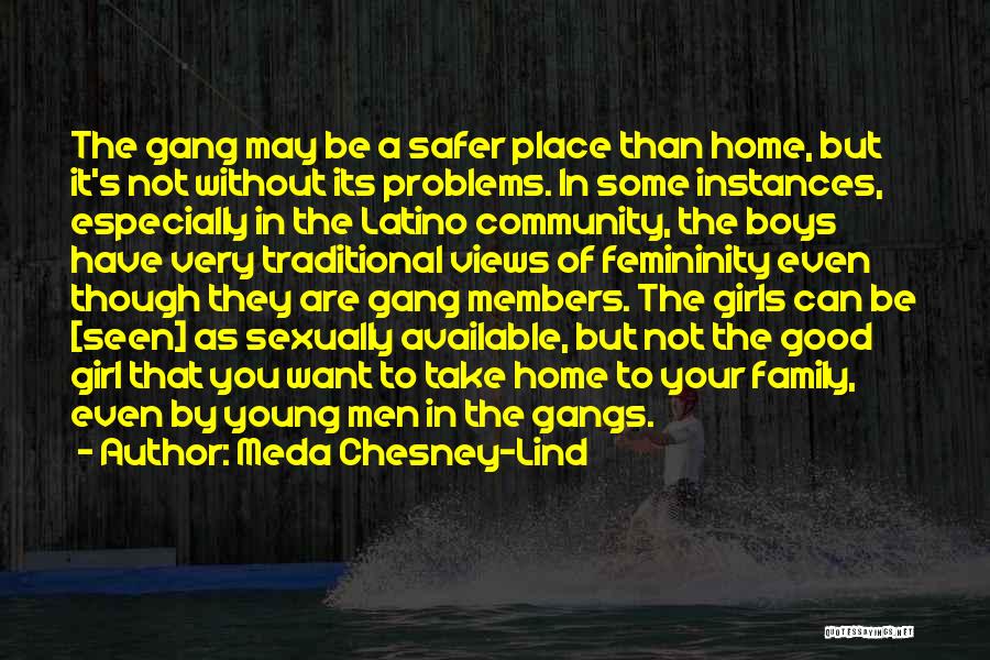 Meda Chesney-Lind Quotes: The Gang May Be A Safer Place Than Home, But It's Not Without Its Problems. In Some Instances, Especially In