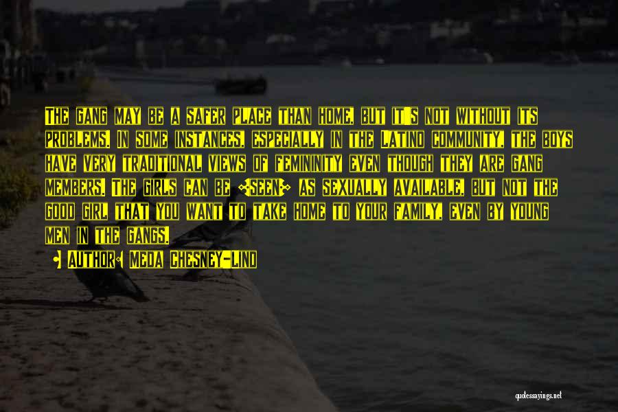 Meda Chesney-Lind Quotes: The Gang May Be A Safer Place Than Home, But It's Not Without Its Problems. In Some Instances, Especially In