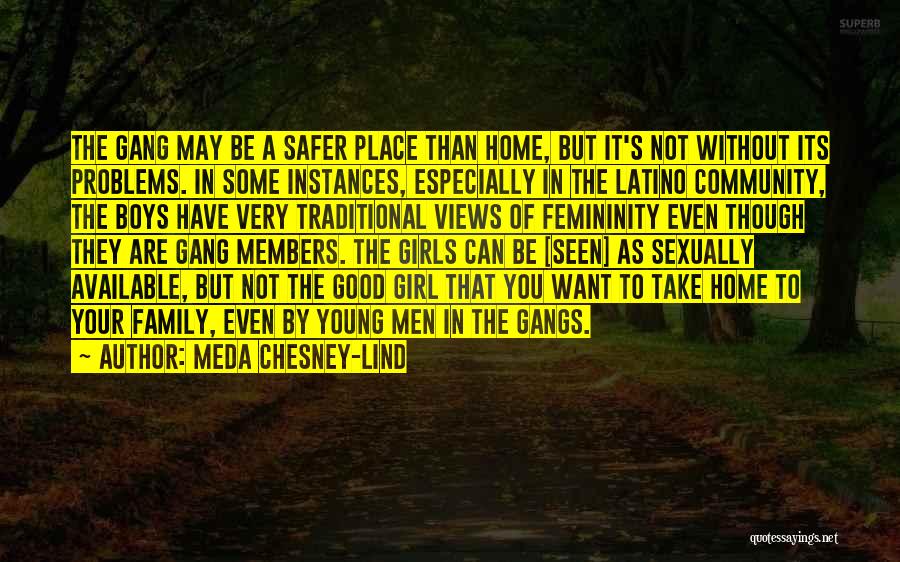 Meda Chesney-Lind Quotes: The Gang May Be A Safer Place Than Home, But It's Not Without Its Problems. In Some Instances, Especially In