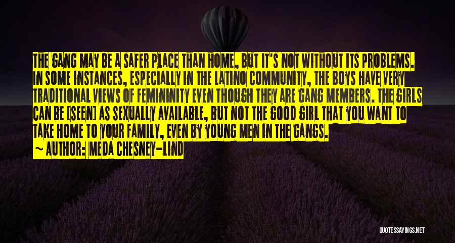 Meda Chesney-Lind Quotes: The Gang May Be A Safer Place Than Home, But It's Not Without Its Problems. In Some Instances, Especially In