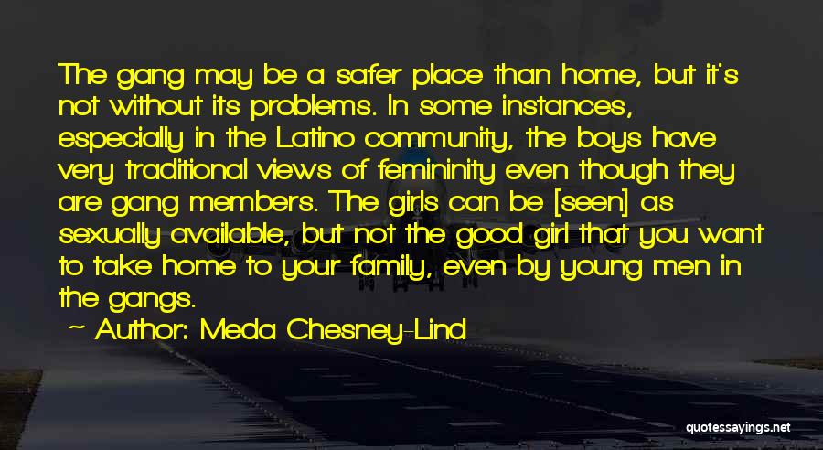 Meda Chesney-Lind Quotes: The Gang May Be A Safer Place Than Home, But It's Not Without Its Problems. In Some Instances, Especially In