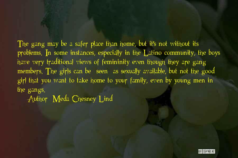 Meda Chesney-Lind Quotes: The Gang May Be A Safer Place Than Home, But It's Not Without Its Problems. In Some Instances, Especially In