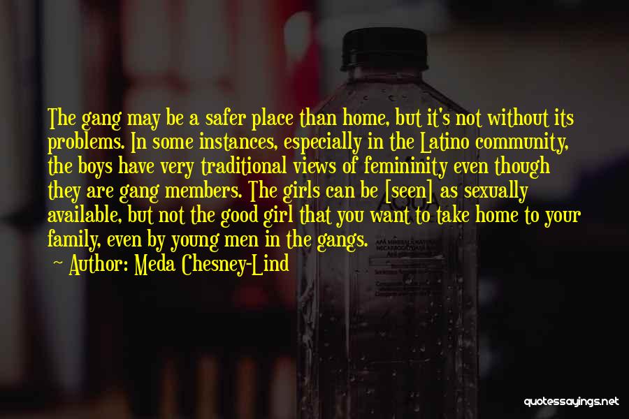 Meda Chesney-Lind Quotes: The Gang May Be A Safer Place Than Home, But It's Not Without Its Problems. In Some Instances, Especially In