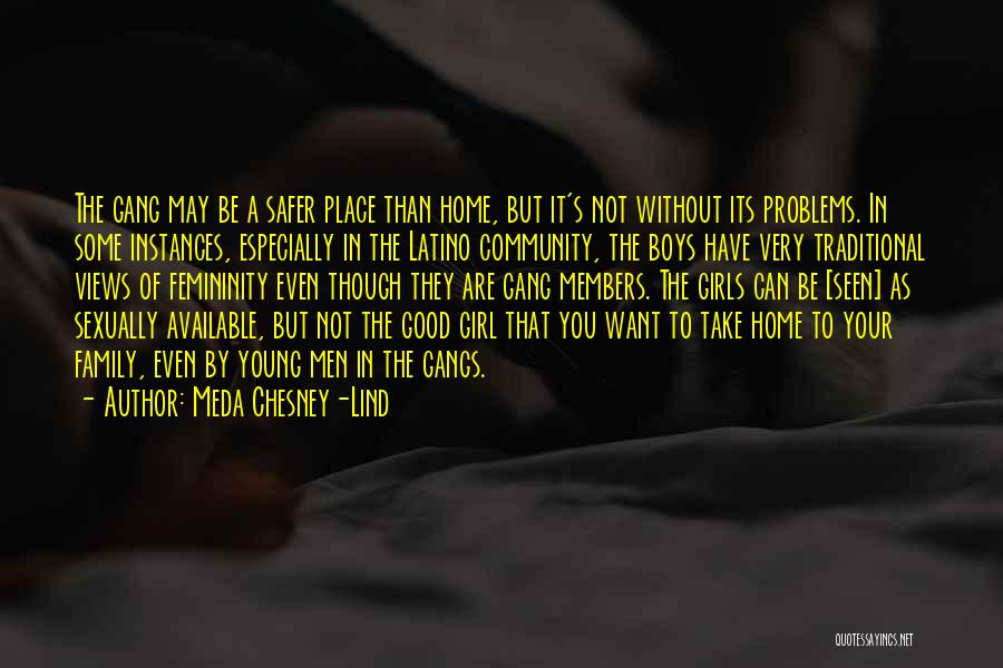 Meda Chesney-Lind Quotes: The Gang May Be A Safer Place Than Home, But It's Not Without Its Problems. In Some Instances, Especially In