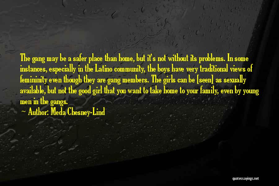 Meda Chesney-Lind Quotes: The Gang May Be A Safer Place Than Home, But It's Not Without Its Problems. In Some Instances, Especially In