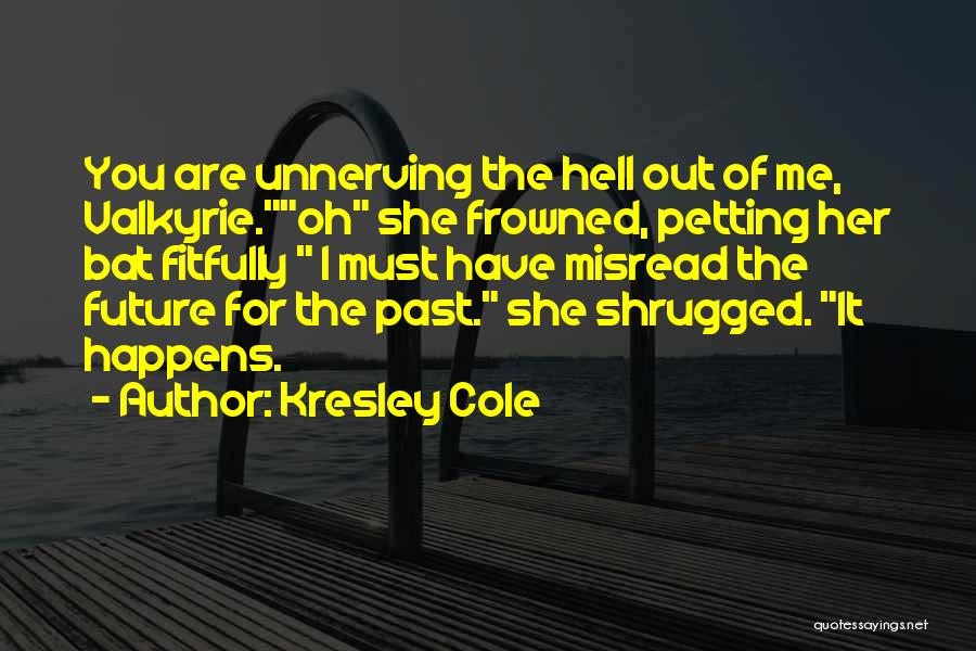 Kresley Cole Quotes: You Are Unnerving The Hell Out Of Me, Valkyrie.oh She Frowned, Petting Her Bat Fitfully I Must Have Misread The