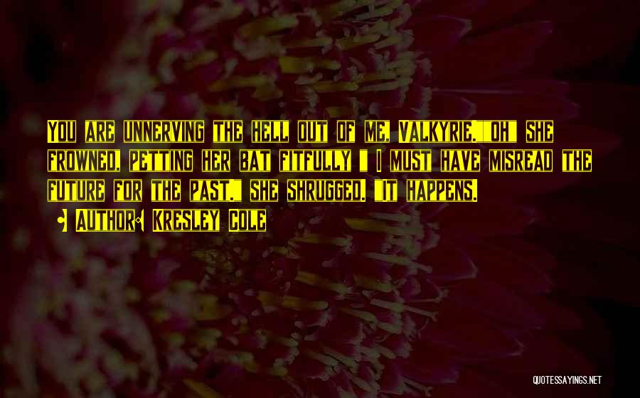Kresley Cole Quotes: You Are Unnerving The Hell Out Of Me, Valkyrie.oh She Frowned, Petting Her Bat Fitfully I Must Have Misread The