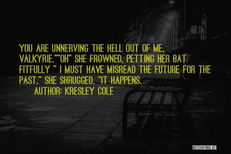 Kresley Cole Quotes: You Are Unnerving The Hell Out Of Me, Valkyrie.oh She Frowned, Petting Her Bat Fitfully I Must Have Misread The