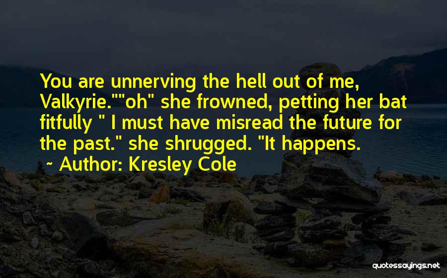 Kresley Cole Quotes: You Are Unnerving The Hell Out Of Me, Valkyrie.oh She Frowned, Petting Her Bat Fitfully I Must Have Misread The