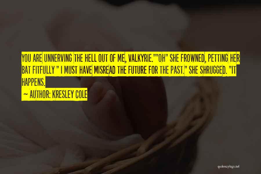 Kresley Cole Quotes: You Are Unnerving The Hell Out Of Me, Valkyrie.oh She Frowned, Petting Her Bat Fitfully I Must Have Misread The