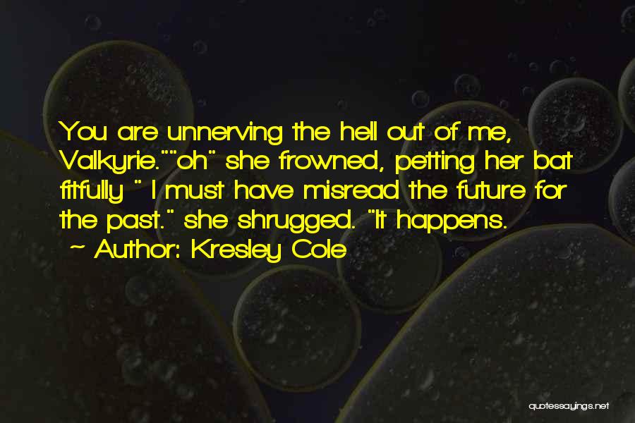 Kresley Cole Quotes: You Are Unnerving The Hell Out Of Me, Valkyrie.oh She Frowned, Petting Her Bat Fitfully I Must Have Misread The