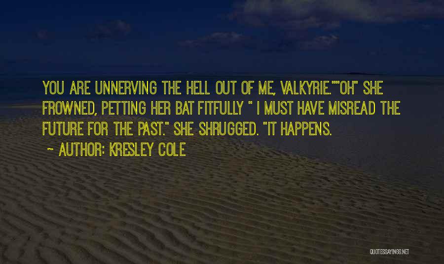 Kresley Cole Quotes: You Are Unnerving The Hell Out Of Me, Valkyrie.oh She Frowned, Petting Her Bat Fitfully I Must Have Misread The