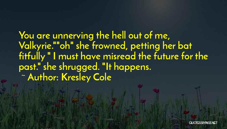 Kresley Cole Quotes: You Are Unnerving The Hell Out Of Me, Valkyrie.oh She Frowned, Petting Her Bat Fitfully I Must Have Misread The