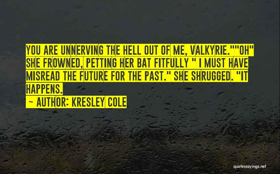 Kresley Cole Quotes: You Are Unnerving The Hell Out Of Me, Valkyrie.oh She Frowned, Petting Her Bat Fitfully I Must Have Misread The