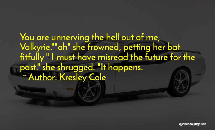 Kresley Cole Quotes: You Are Unnerving The Hell Out Of Me, Valkyrie.oh She Frowned, Petting Her Bat Fitfully I Must Have Misread The