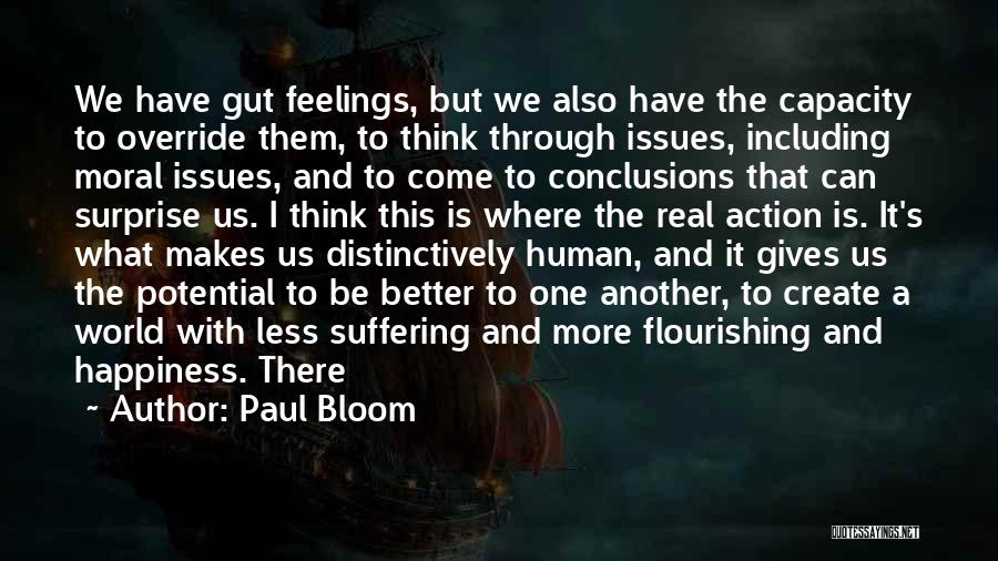 Paul Bloom Quotes: We Have Gut Feelings, But We Also Have The Capacity To Override Them, To Think Through Issues, Including Moral Issues,