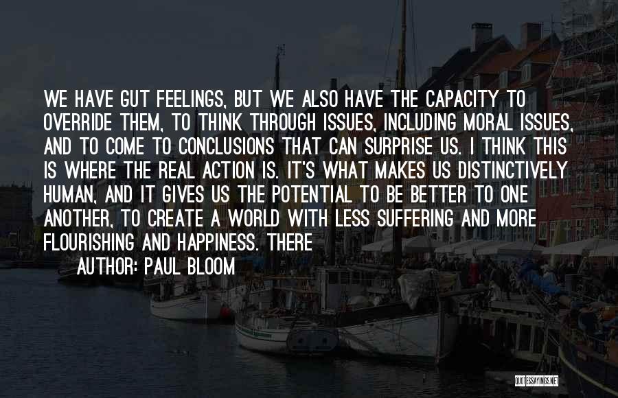 Paul Bloom Quotes: We Have Gut Feelings, But We Also Have The Capacity To Override Them, To Think Through Issues, Including Moral Issues,