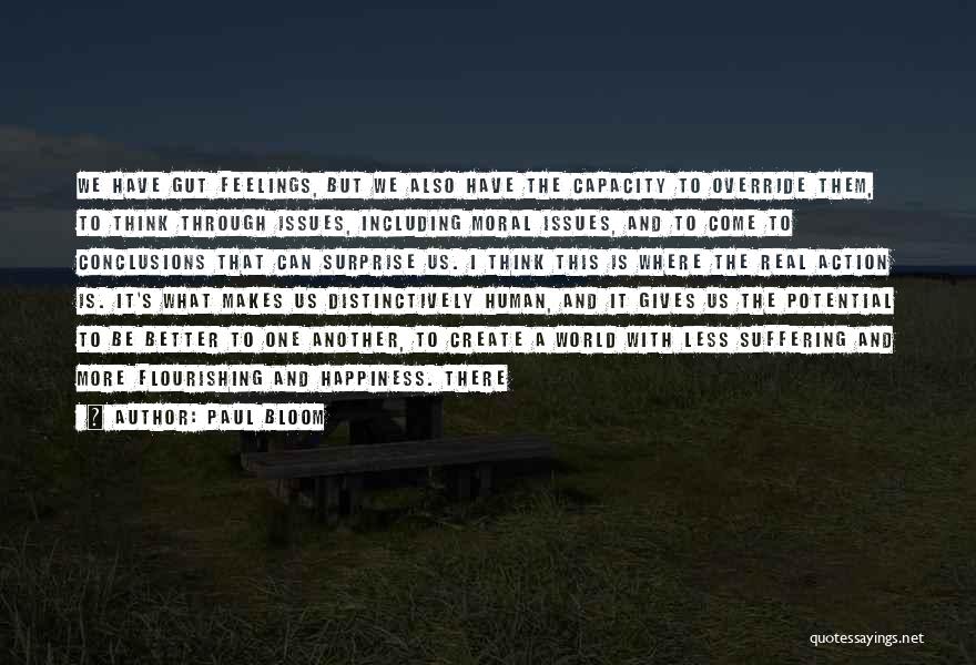 Paul Bloom Quotes: We Have Gut Feelings, But We Also Have The Capacity To Override Them, To Think Through Issues, Including Moral Issues,