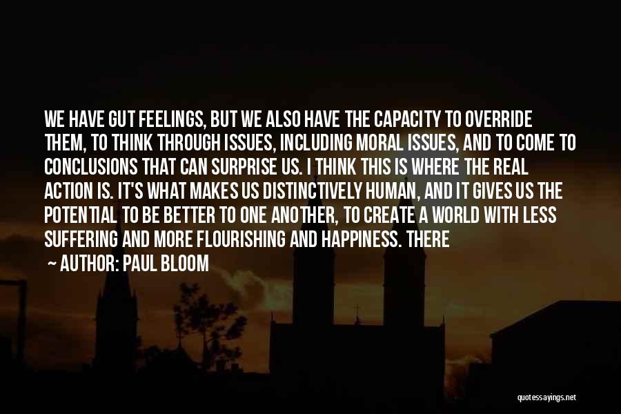 Paul Bloom Quotes: We Have Gut Feelings, But We Also Have The Capacity To Override Them, To Think Through Issues, Including Moral Issues,