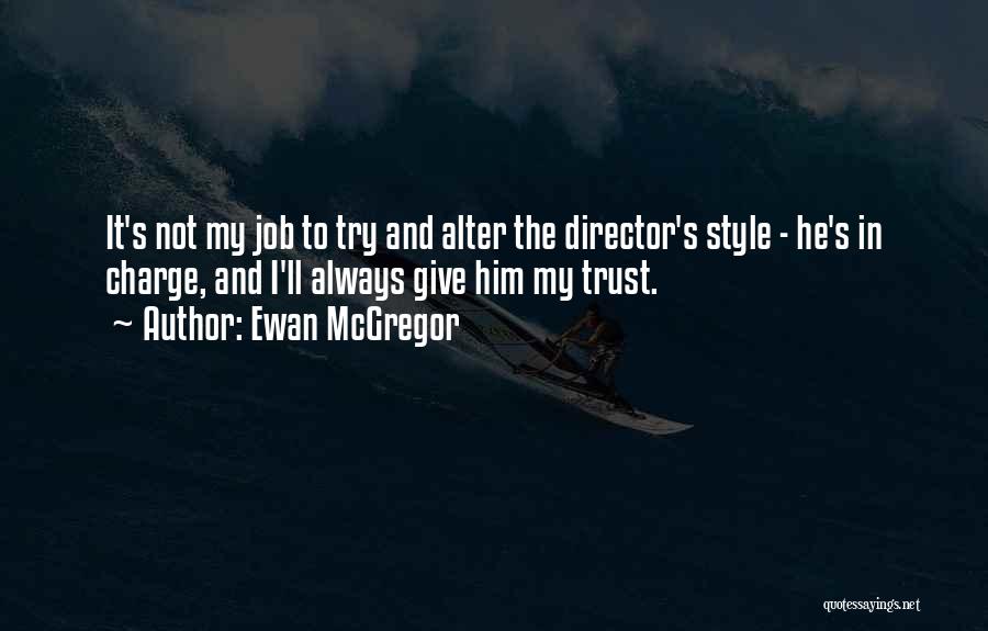 Ewan McGregor Quotes: It's Not My Job To Try And Alter The Director's Style - He's In Charge, And I'll Always Give Him