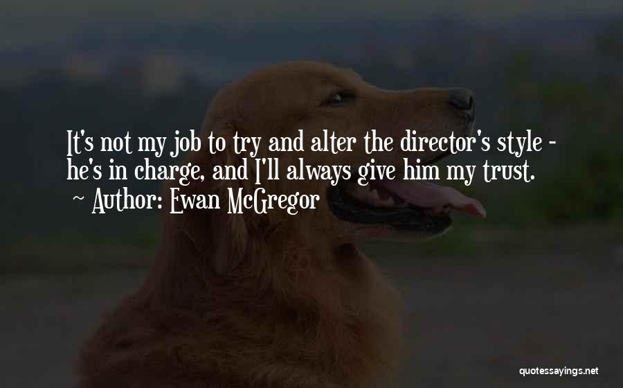 Ewan McGregor Quotes: It's Not My Job To Try And Alter The Director's Style - He's In Charge, And I'll Always Give Him