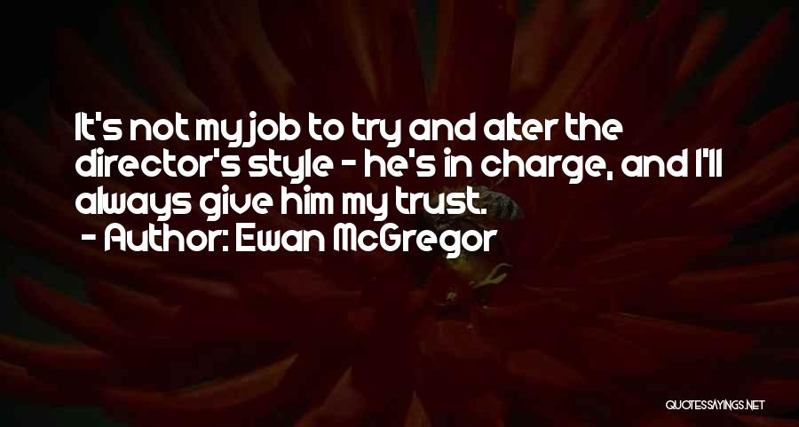 Ewan McGregor Quotes: It's Not My Job To Try And Alter The Director's Style - He's In Charge, And I'll Always Give Him