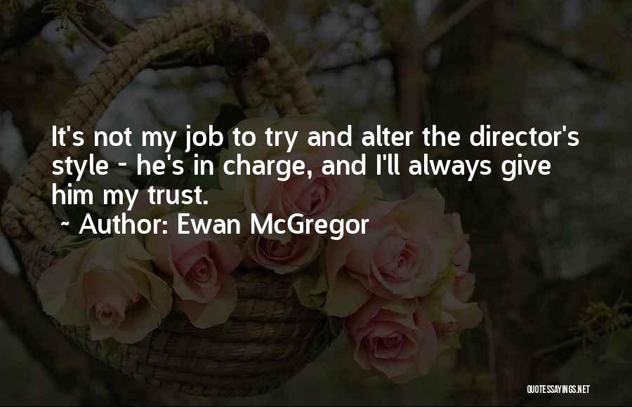 Ewan McGregor Quotes: It's Not My Job To Try And Alter The Director's Style - He's In Charge, And I'll Always Give Him