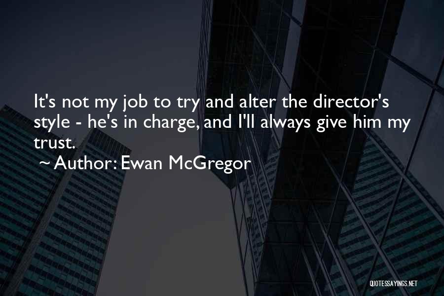 Ewan McGregor Quotes: It's Not My Job To Try And Alter The Director's Style - He's In Charge, And I'll Always Give Him