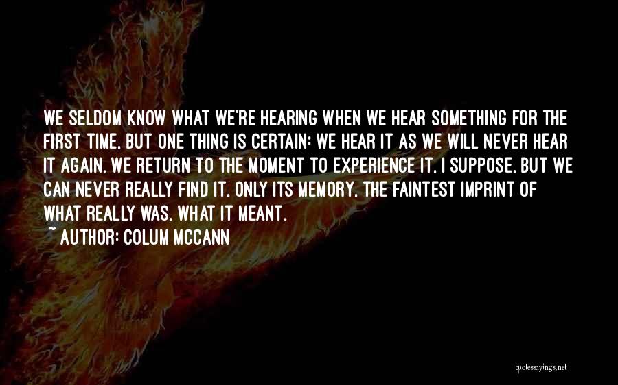 Colum McCann Quotes: We Seldom Know What We're Hearing When We Hear Something For The First Time, But One Thing Is Certain: We