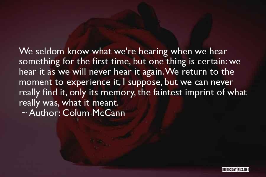 Colum McCann Quotes: We Seldom Know What We're Hearing When We Hear Something For The First Time, But One Thing Is Certain: We