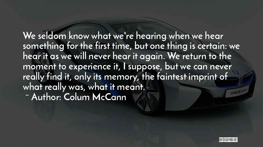 Colum McCann Quotes: We Seldom Know What We're Hearing When We Hear Something For The First Time, But One Thing Is Certain: We