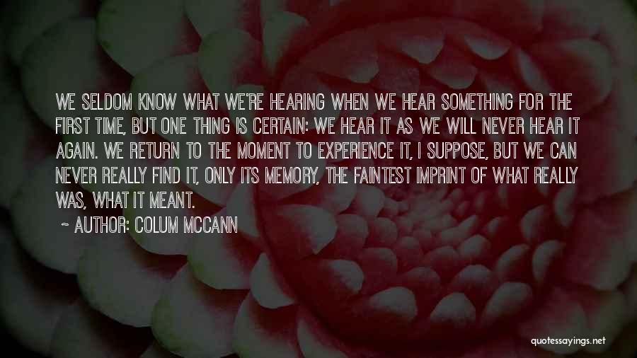 Colum McCann Quotes: We Seldom Know What We're Hearing When We Hear Something For The First Time, But One Thing Is Certain: We