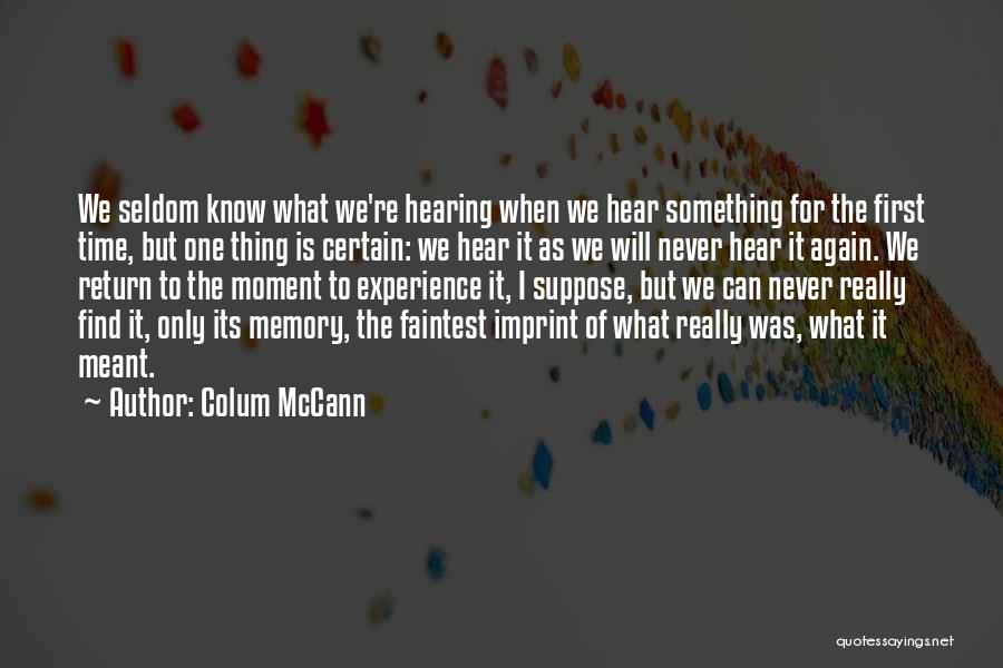 Colum McCann Quotes: We Seldom Know What We're Hearing When We Hear Something For The First Time, But One Thing Is Certain: We