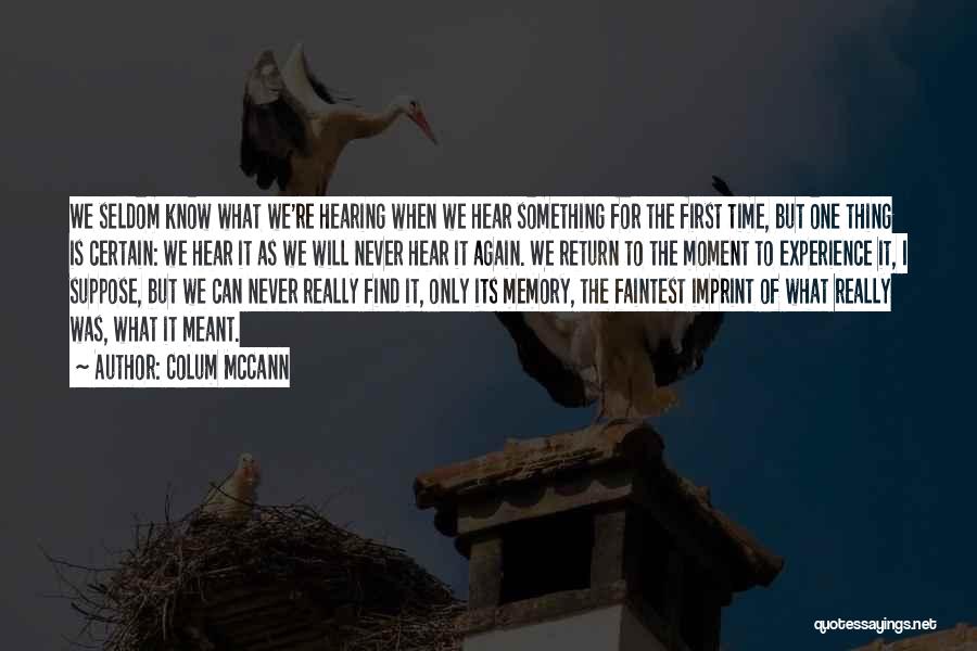 Colum McCann Quotes: We Seldom Know What We're Hearing When We Hear Something For The First Time, But One Thing Is Certain: We