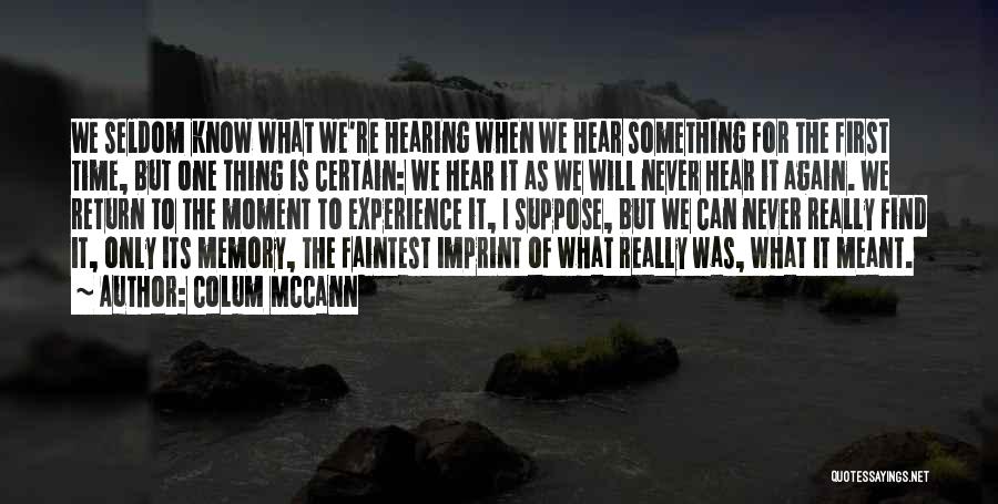 Colum McCann Quotes: We Seldom Know What We're Hearing When We Hear Something For The First Time, But One Thing Is Certain: We