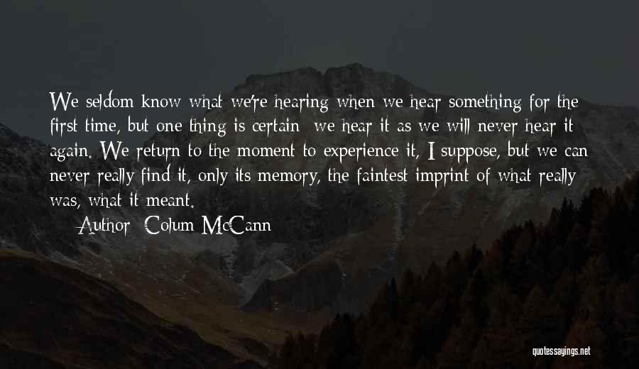 Colum McCann Quotes: We Seldom Know What We're Hearing When We Hear Something For The First Time, But One Thing Is Certain: We