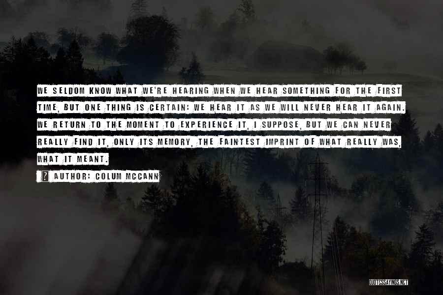 Colum McCann Quotes: We Seldom Know What We're Hearing When We Hear Something For The First Time, But One Thing Is Certain: We