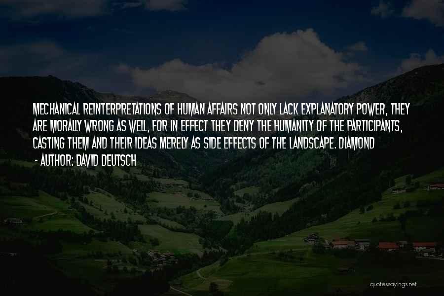 David Deutsch Quotes: Mechanical Reinterpretations Of Human Affairs Not Only Lack Explanatory Power, They Are Morally Wrong As Well, For In Effect They