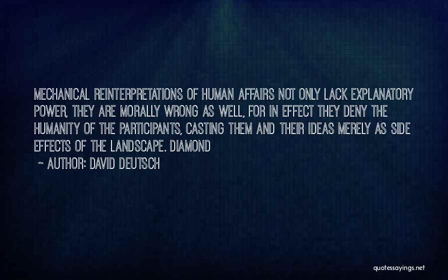 David Deutsch Quotes: Mechanical Reinterpretations Of Human Affairs Not Only Lack Explanatory Power, They Are Morally Wrong As Well, For In Effect They