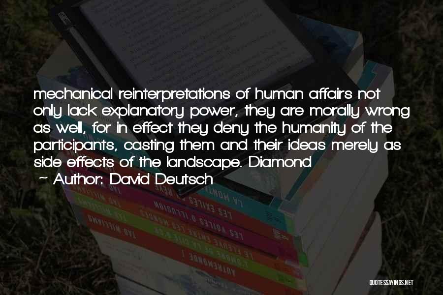 David Deutsch Quotes: Mechanical Reinterpretations Of Human Affairs Not Only Lack Explanatory Power, They Are Morally Wrong As Well, For In Effect They