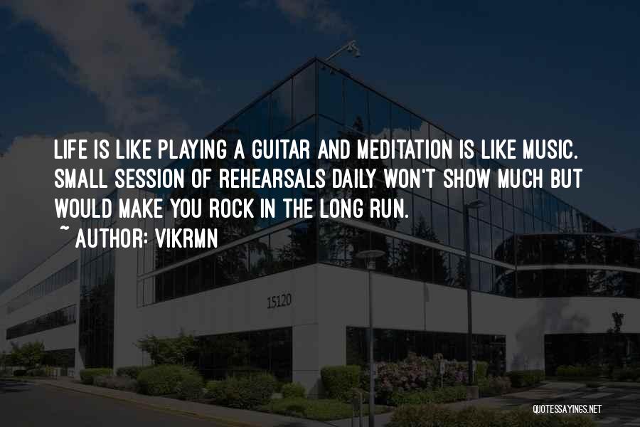 Vikrmn Quotes: Life Is Like Playing A Guitar And Meditation Is Like Music. Small Session Of Rehearsals Daily Won't Show Much But