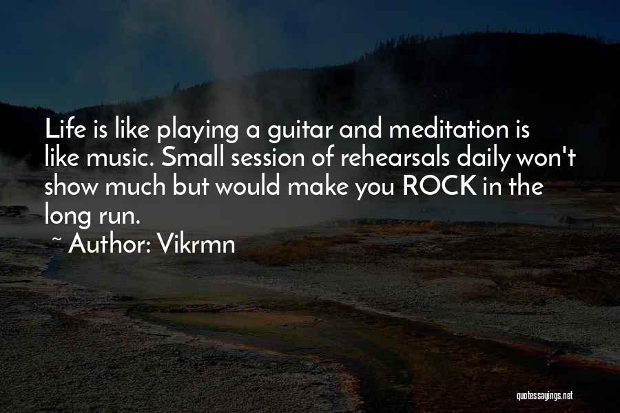 Vikrmn Quotes: Life Is Like Playing A Guitar And Meditation Is Like Music. Small Session Of Rehearsals Daily Won't Show Much But