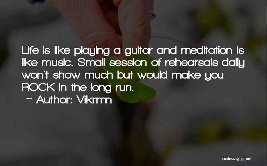 Vikrmn Quotes: Life Is Like Playing A Guitar And Meditation Is Like Music. Small Session Of Rehearsals Daily Won't Show Much But