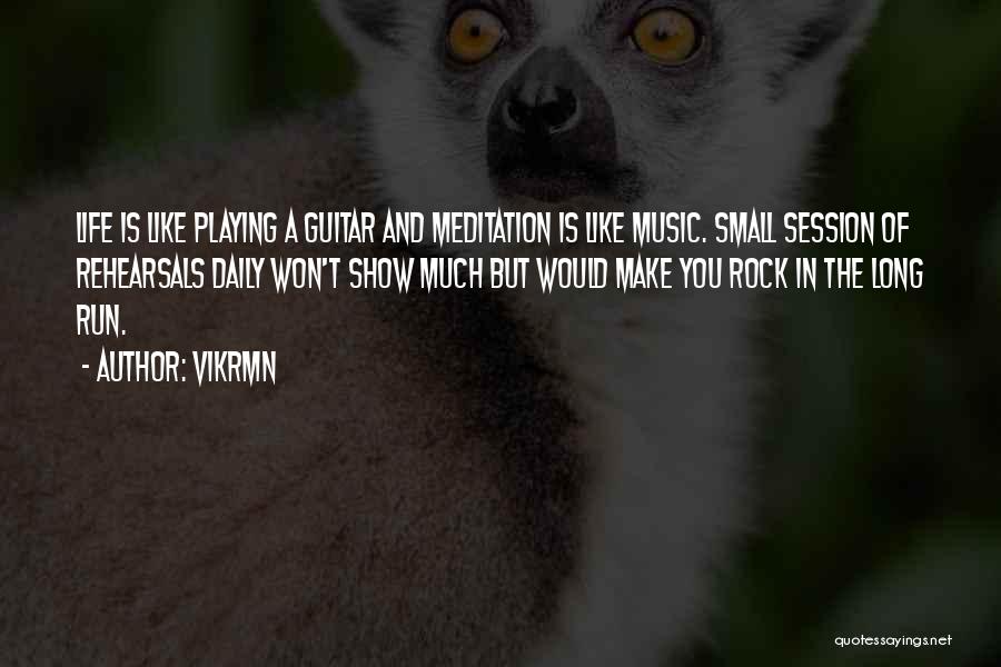 Vikrmn Quotes: Life Is Like Playing A Guitar And Meditation Is Like Music. Small Session Of Rehearsals Daily Won't Show Much But