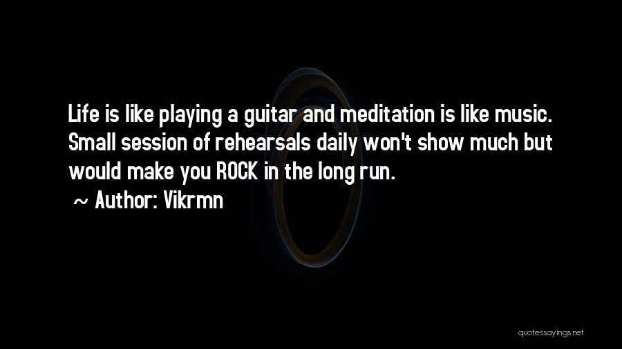 Vikrmn Quotes: Life Is Like Playing A Guitar And Meditation Is Like Music. Small Session Of Rehearsals Daily Won't Show Much But