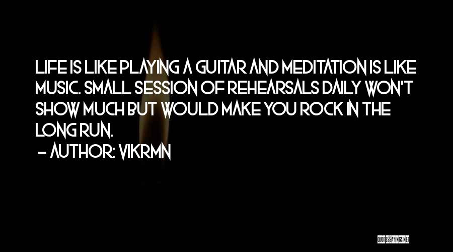Vikrmn Quotes: Life Is Like Playing A Guitar And Meditation Is Like Music. Small Session Of Rehearsals Daily Won't Show Much But