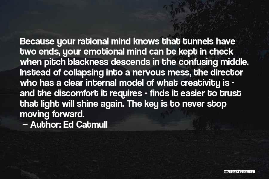 Ed Catmull Quotes: Because Your Rational Mind Knows That Tunnels Have Two Ends, Your Emotional Mind Can Be Kept In Check When Pitch