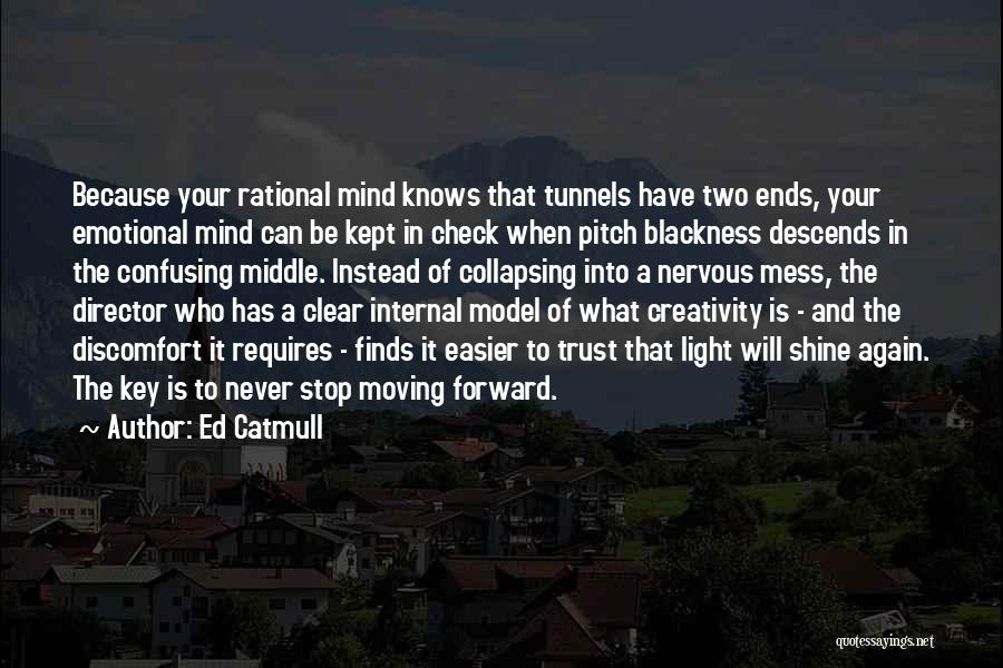 Ed Catmull Quotes: Because Your Rational Mind Knows That Tunnels Have Two Ends, Your Emotional Mind Can Be Kept In Check When Pitch